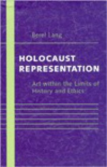 Holocaust Representation: Art within the Limits of History and Ethics - Berel Lang