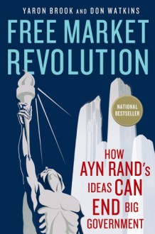 Free Market Revolution: How Ayn Rand's Ideas Can End Big Government - Yaron Brook, Don Watkins