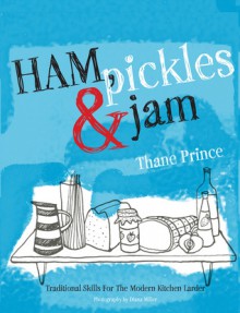 Ham, Pickles & Jam: Traditional Skills for the Modern Kitchen Larder - Thane Prince, Diana Miller