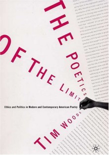 The Poetics of the Limit: Ethics and Politics in Modern and Contemporary American Poetry - Tim Woods