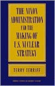 The Nixon Administration and the Making of U.S. Nuclear Strategy - Terry Terriff