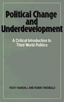 Political Change and Underdevelopment (A Critical Introduction to Third World Politics) - Vicky Randall, Robin Theobald