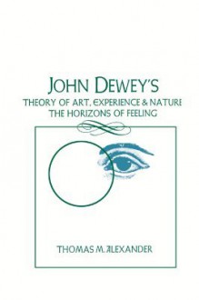 John Dewey's Theory of Art, Experience and Nature the Horizons of Feeling (Suny Series in Philosophy) - Thomas M. Alexander