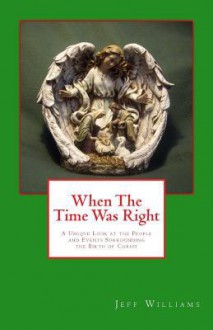 When the Time Was Right: A Unique Look at the People and Events Surrounding the Birth of Christ - Jeff Williams