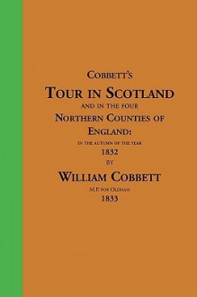 Cobbett's Tour in Scotland; and in the Four Northern Counties of England: In the Autumn of the ... - William Cobbett