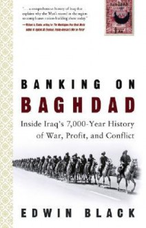 Banking on Baghdad: Inside Iraq's 7000-year History of War, Profit & Conflict - Edwin Black