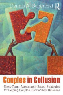 Couples in Collusion: Short-Term, Assessment-Based Strategies for Helping Couples Disarm Their Defenses - Dennis A. Bagarozzi