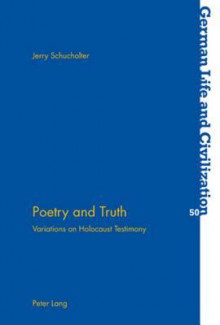 Poetry and Truth: Variations on Holocaust Testimony - Jerry Schuchalter, Jost Hermand