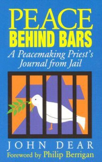 Peace Behind Bars: A Peacemaking Priest's Journey from Jail - John Dear