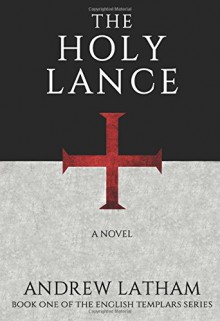 The Holy Lance (The English Templars) - Andrew Latham