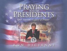 Praying with the Presidents: Our Nation's Legacy of Prayer - Ron DiCianni