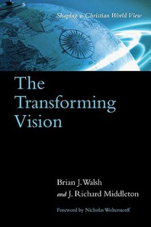 The Transforming Vision: Shaping a Christian World View - Brian J. Walsh, J. Richard Middleton