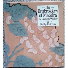 The Embroidery of Madeira - Carolyn Walker