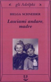 Lasciami andare, madre - Helga Schneider