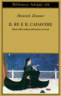 Il re e il cadavere. Storie della vittoria dell'anima sul male - Heinrich Zimmer, Joseph Campbell, Fabrizia Baldissera