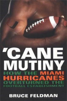 Cane Mutiny: How the Miami Hurricanes Overturned the Football Establishment - Bruce Feldman