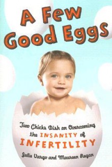 A Few Good Eggs: Two Chicks Dish on Overcoming the Insanity of Infertility - Julie Vargo, Maureen Regan