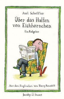 Über das Halten von Eichhörnchen: Ein Ratgeber - Axel Scheffler, Harry Rowohlt