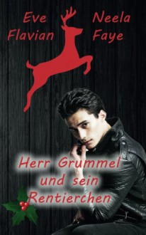 Herr Grummel und sein Rentierchen: Eine Weihnachtsgeschichte - Neela Faye, Eve Flavian