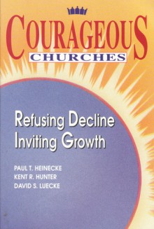 Courageous Churches: Refusing Decline, Inviting Growth - Paul T. Heinecke, Kent R. Hunter, David S. Luecke