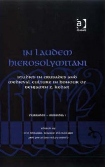 In Laudem Hierosolymitani: Studies in Crusades and Medieval Culture in Honour of Benjamin Z. Kedar - Iris Shagrir