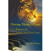 Driving Minnie's Piano: Memoirs Of A Surfing Life In Nova Scotia - Lesley Choyce