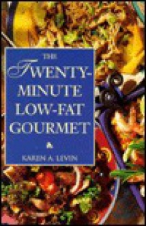 The Twenty-Minute Low-Fat Gourmet: Mouth-Watering Recipes for Delicious Low-Fat Meals in a Flash - Karen A. Levin