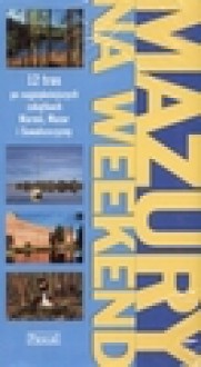 Mazury na weekend : przewodnik turystyczny : 12 tras po najpiękniejszych zakątkach Warmii, Mazur i Suwalszczyzny - Edyta. Tomczyk