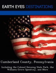 Cumberland County, Pennsylvania: Including the Colonel Denning State Park, the Williams Grove Speedway, and More - Martha Martin