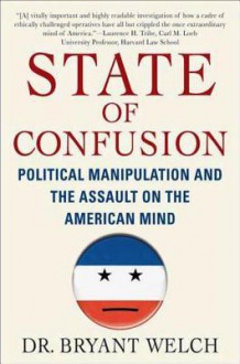 State of Confusion: Political Manipulation and the Assault on the American Mind - Bryant Welch