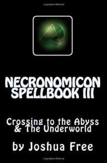 Necronomicon Spellbook III: Crossing to the Abyss & The Underworld - Joshua Free