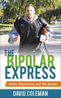 The Bipolar Express: Manic Depression and the Movies - David Coleman