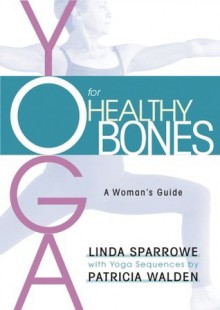 Yoga for Healthy Bones: A Woman's Guide - Linda Sparrowe, Patricia Walden