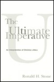 The Ultimate Imperative: An Interpretation of Christian Ethics - Ronald H. Stone