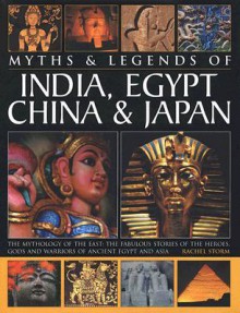 Myths & Legends of India, Egypt, China & Japan: The Mythology of the East: The Fabulous Stories of the Heroes, Gods and Warriors of Ancient Egypt and Asia - Rachel Storm