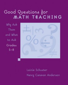 Good Questions for Math Teaching, Grades 5-8: Why Ask Them and What to Ask - Lainie Schuster, Nancy Canavan Anderson