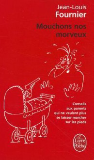 Mouchons nos morveux : conseils aux parents qui ne veulent plus se laisser marcher sur les pieds - Jean-Louis Fournier