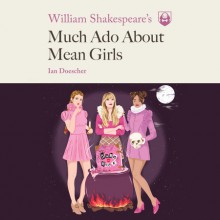 William Shakespeare's Much Ado About Mean Girls - Ian Doescher