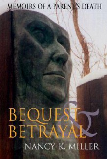 Bequest and Betrayal: Memoirs of a Parent's Death - Nancy K. Miller