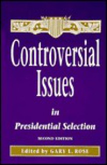 Controversial Issues in Presidential Selection (S U N Y Series in the Presidency) - Gary L. Rose