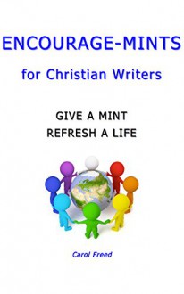 Encourage-Mints for Christian Writers: give a mint ~ refresh a life - Carol Freed