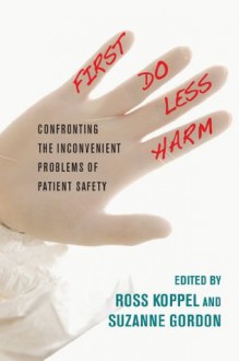 First, Do Less Harm: Confronting the Inconvenient Problems of Patient Safety (The Culture and Politics of Health Care Work) - Suzanne Gordon, Ross Koppel