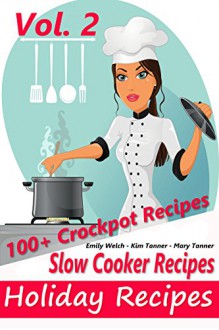 Slow Cooker Recipes - Holiday Recipes Vol. #2 - 100+ Crockpot Recipes - ( Slow Cooking, Crockpot Cookbook, Recipes, Healthy Recipes - Emily Welch, Kim Tanner, Mary Tanner