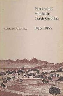 Parties And Politics In North Carolina, 1836-1865 - Marc W. Kruman