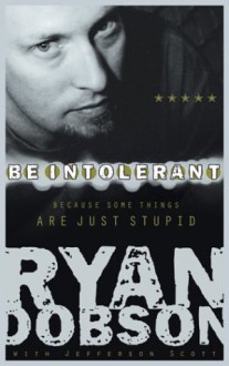 Be Intolerant: Because Some Things Are Just Stupid - Ryan Dobson, Jefferson Scott