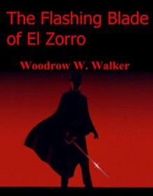 The Flashing Blade of El Zorro - Woodrow W. Walker