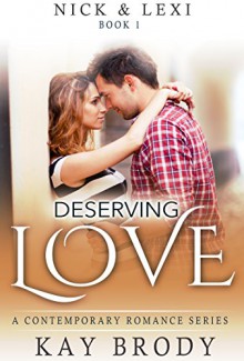 Deserving Love: A Contemporary Romance Series (Nick & Lexi Book 1) - Kay Brody