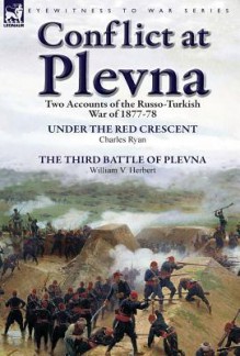 Conflict at Plevna: Two Accounts of the Russo-Turkish War of 1877-78 - Charles Ryan, William V. Herbert