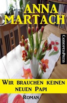 Wir brauchen keinen neuen Papi (Heiterer Familienroman) (German Edition) - Anna Martach