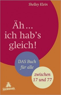 Äh…ich hab’s gleich!: Das Buch für alle – zwischen 17 und 77 - Shelley Klein, Edith Beleites